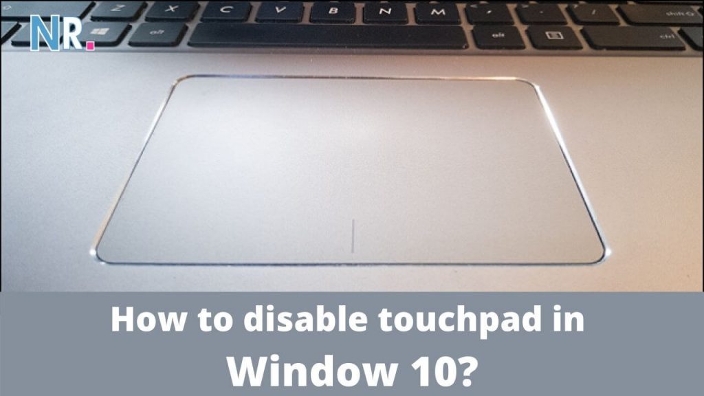 How to disable touchpad in Window 10? [Top 3 Methods] Nerdy Radar