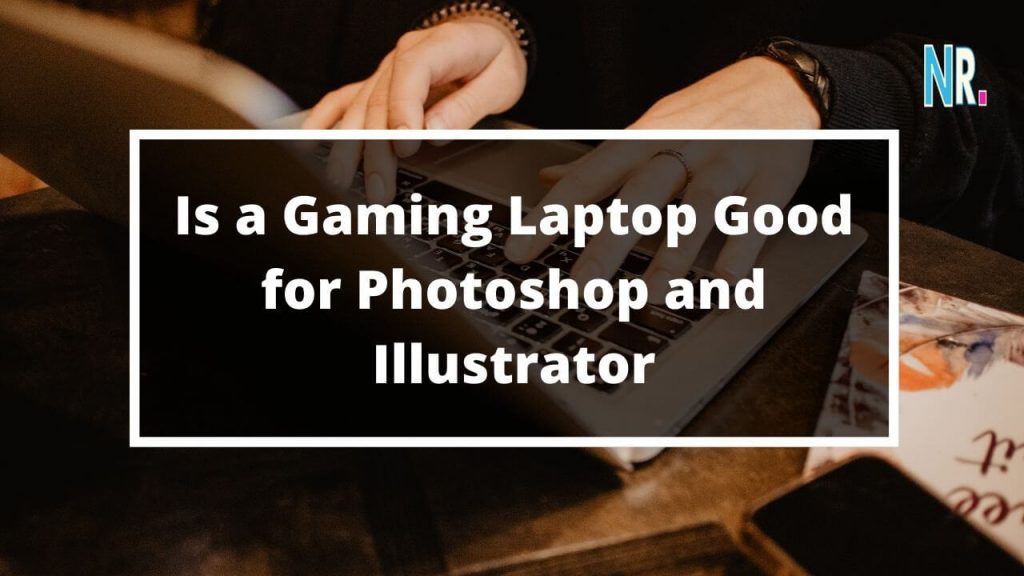 Is a Gaming Laptop Good for Photoshop and Illustrator